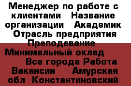 Менеджер по работе с клиентами › Название организации ­ Академик › Отрасль предприятия ­ Преподавание › Минимальный оклад ­ 30 000 - Все города Работа » Вакансии   . Амурская обл.,Константиновский р-н